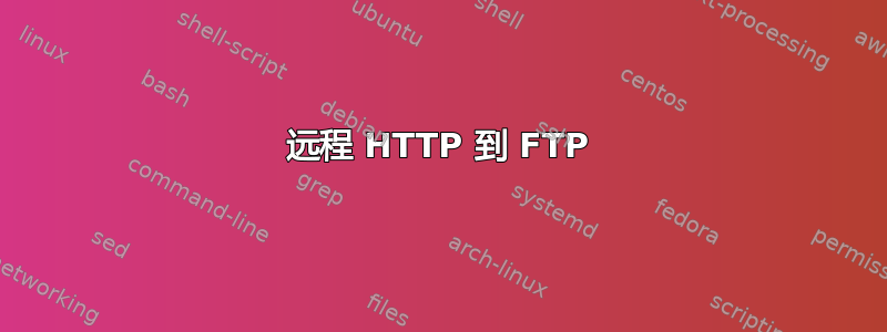 远程 HTTP 到 FTP