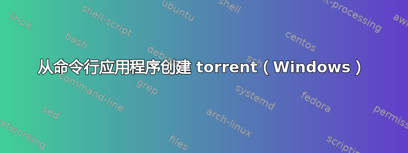 从命令行应用程序创建 torrent（Windows）