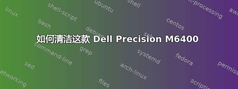 如何清洁这款 Dell Precision M6400