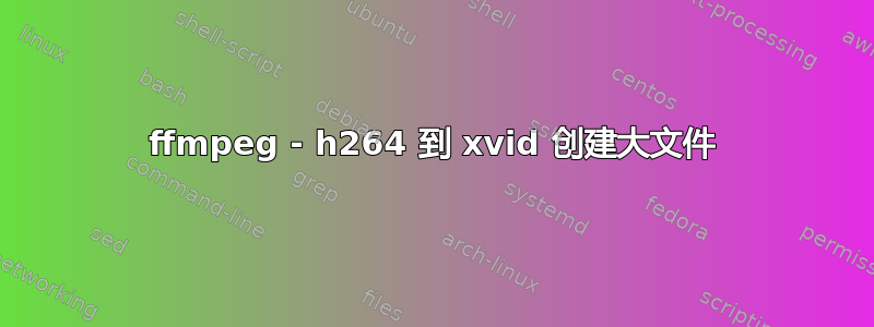 ffmpeg - h264 到 xvid 创建大文件