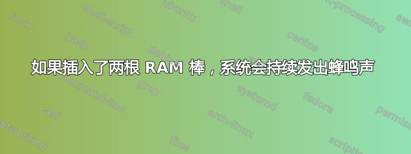 如果插入了两根 RAM 棒，系统会持续发出蜂鸣声