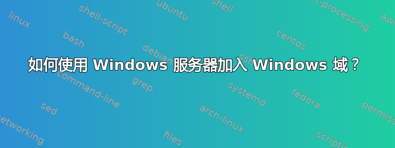 如何使用 Windows 服务器加入 Windows 域？