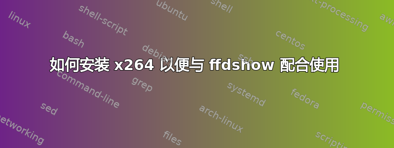 如何安装 x264 以便与 ffdshow 配合使用