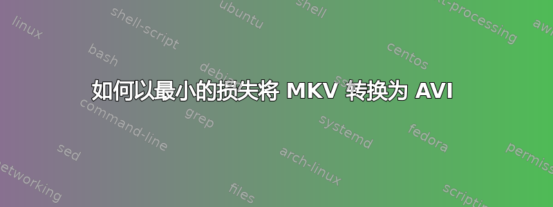 如何以最小的损失将 MKV 转换为 AVI