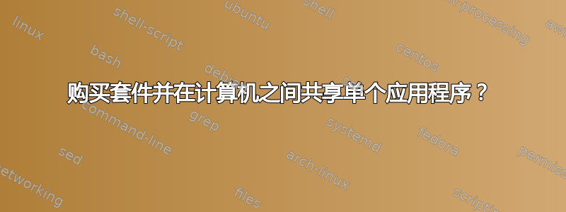 购买套件并在计算机之间共享单个应用程序？