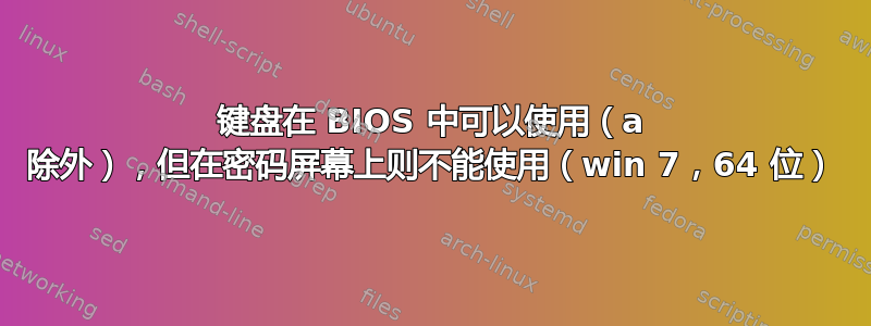 键盘在 BIOS 中可以使用（a 除外），但在密码屏幕上则不能使用（win 7，64 位）