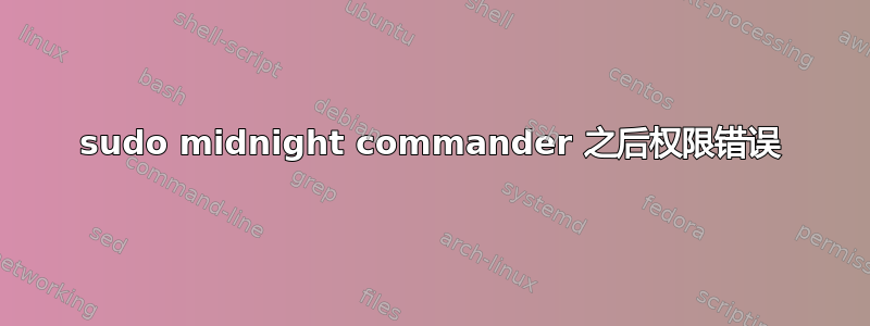 sudo midnight commander 之后权限错误