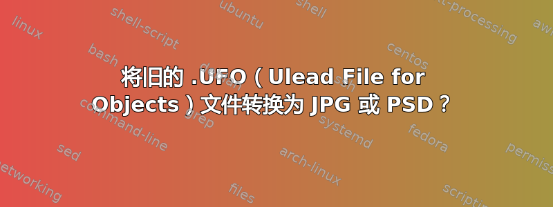 将旧的 .UFO（Ulead File for Objects）文件转换为 JPG 或 PSD？