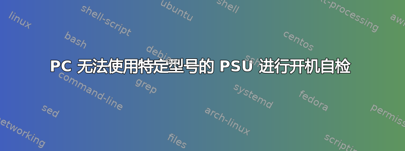 PC 无法使用特定型号的 PSU 进行开机自检