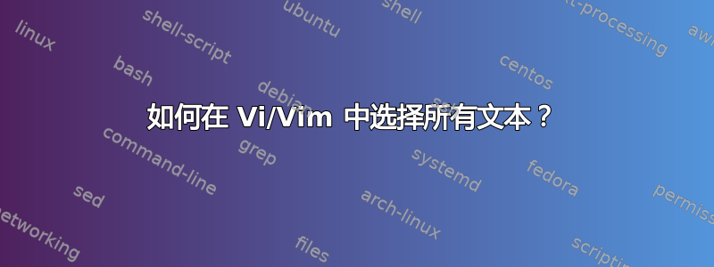 如何在 Vi/Vim 中选择所有文本？