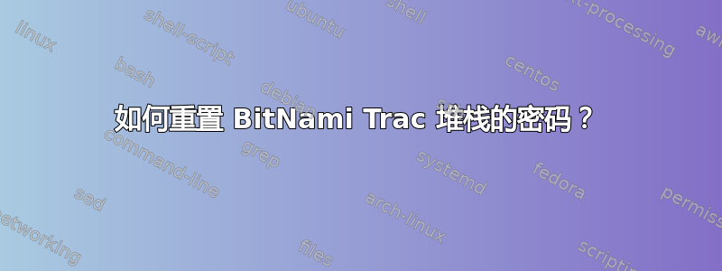 如何重置 BitNami Trac 堆栈的密码？