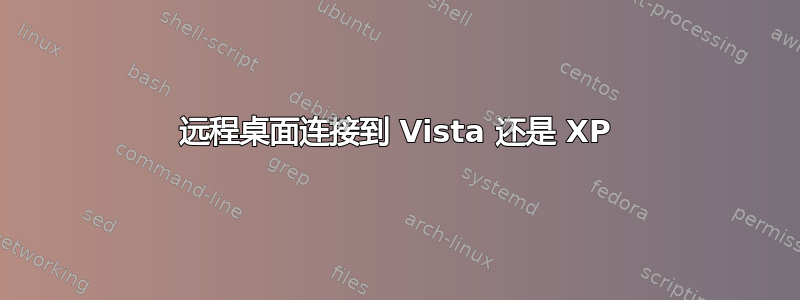 远程桌面连接到 Vista 还是 XP