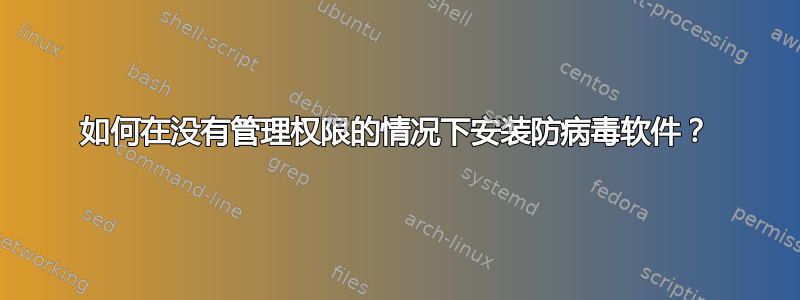 如何在没有管理权限的情况下安装防病毒软件？