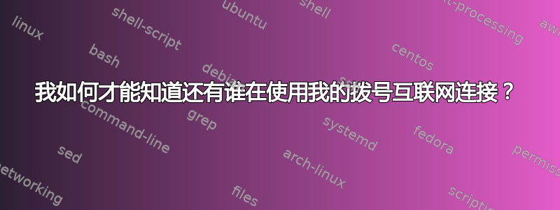 我如何才能知道还有谁在使用我的拨号互联网连接？