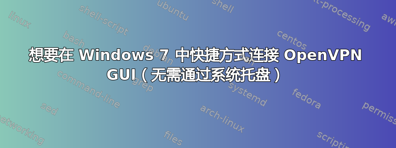 想要在 Windows 7 中快捷方式连接 OpenVPN GUI（无需通过系统托盘）