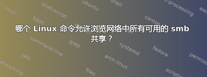 哪个 Linux 命令允许浏览网络中所有可用的 smb 共享？