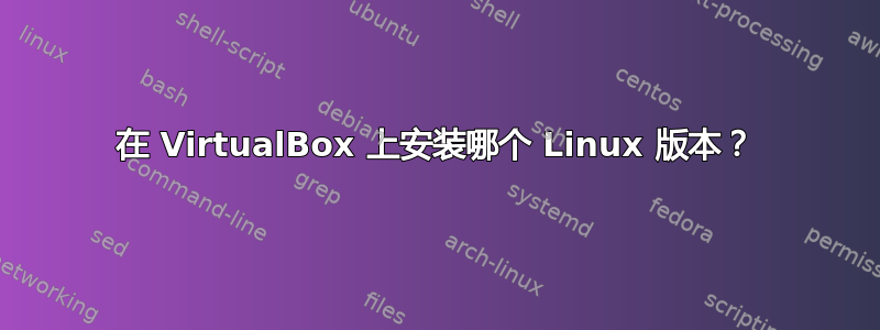 在 VirtualBox 上安装哪个 Linux 版本？