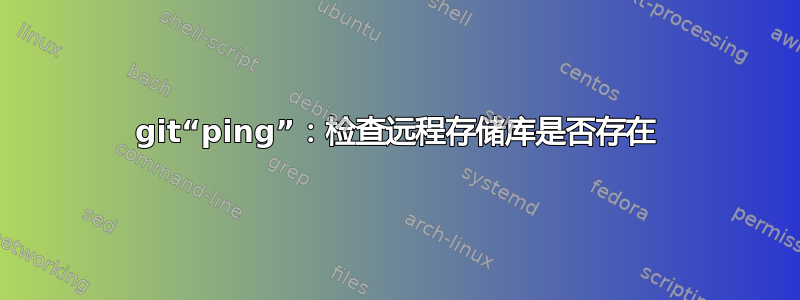 git“ping”：检查远程存储库是否存在