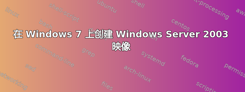 在 Windows 7 上创建 Windows Server 2003 映像