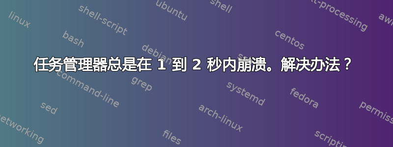 任务管理器总是在 1 到 2 秒内崩溃。解决办法？