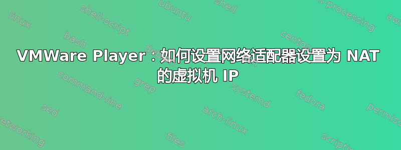 VMWare Player：如何设置网络适配器设置为 NAT 的虚拟机 IP