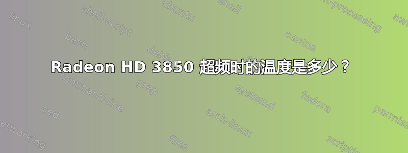 Radeon HD 3850 超频时的温度是多少？