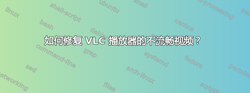 如何修复 VLC 播放器的不流畅视频？