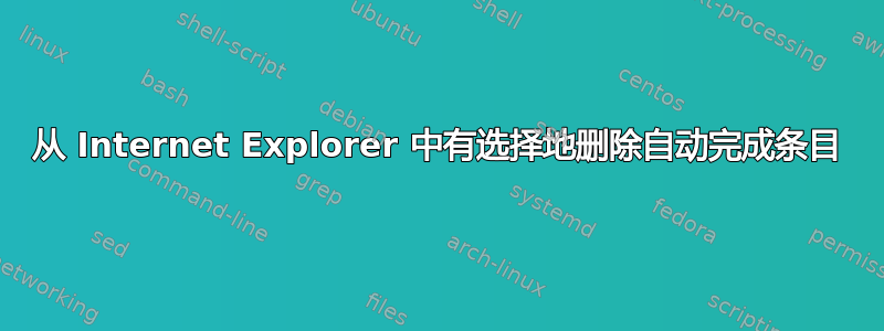 从 Internet Explorer 中有选择地删除自动完成条目