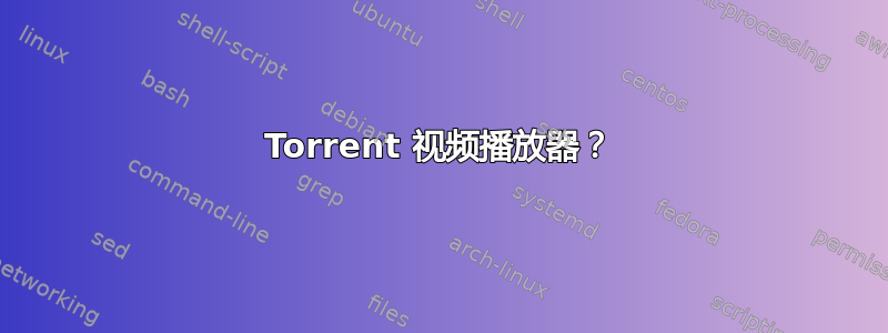 Torrent 视频播放器？