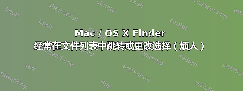 Mac / OS X Finder 经常在文件列表中跳转或更改选择（烦人）