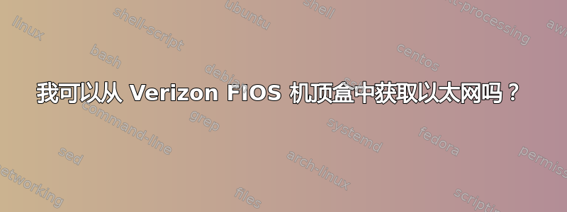 我可以从 Verizon FIOS 机顶盒中获取以太网吗？