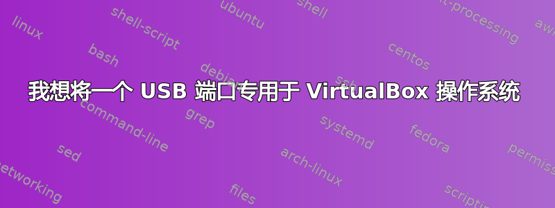 我想将一个 USB 端口专用于 VirtualBox 操作系统