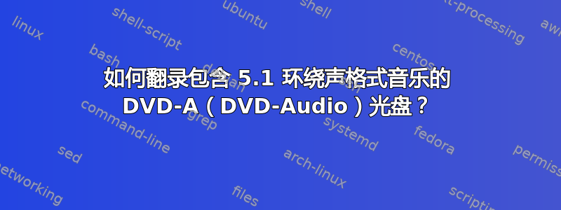 如何翻录包含 5.1 环绕声格式音乐的 DVD-A（DVD-Audio）光盘？