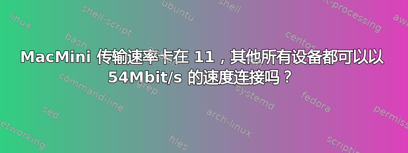 MacMini 传输速率卡在 11，其他所有设备都可以以 54Mbit/s 的速度连接吗？