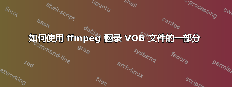 如何使用 ffmpeg 翻录 VOB 文件的一部分