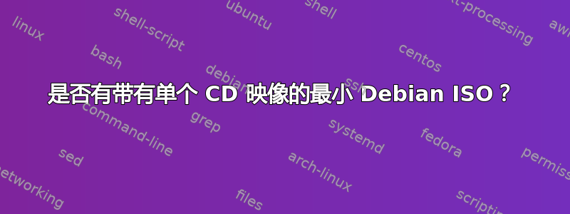 是否有带有单个 CD 映像的最小 Debian ISO？