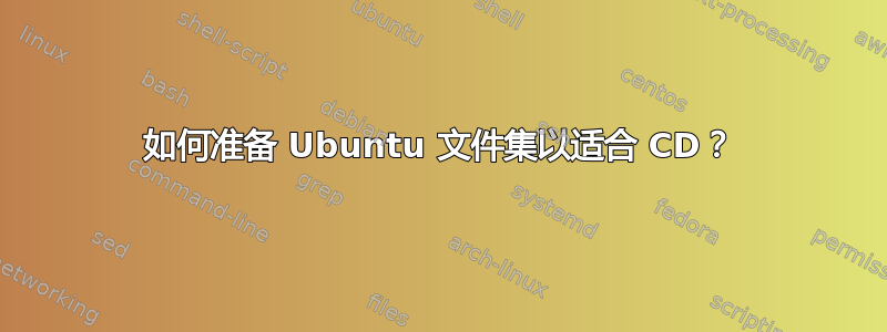 如何准备 Ubuntu 文件集以适合 CD？