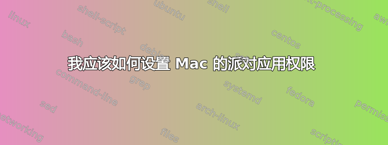 我应该如何设置 Mac 的派对应用权限