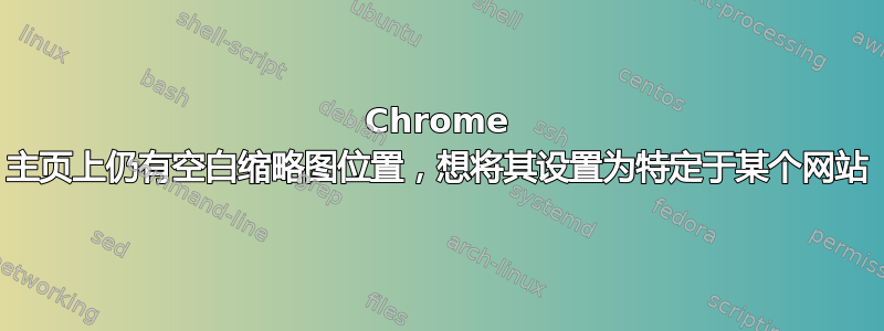 Chrome 主页上仍有空白缩略图位置，想将其设置为特定于某个网站