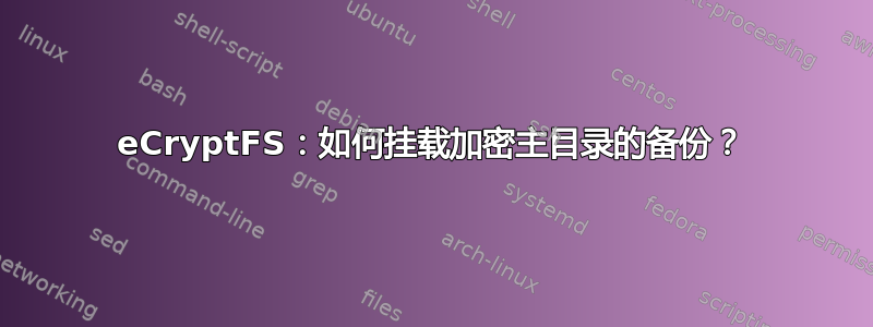 eCryptFS：如何挂载加密主目录的备份？