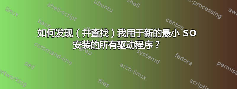 如何发现（并查找）我用于新的最小 SO 安装的所有驱动程序？