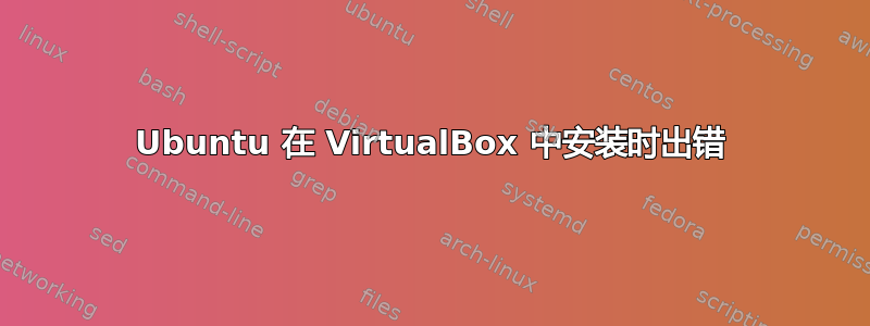 Ubuntu 在 VirtualBox 中安装时出错