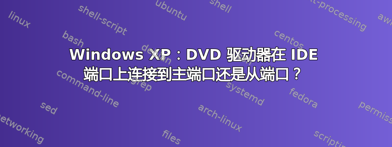 Windows XP：DVD 驱动器在 IDE 端口上连接到主端口还是从端口？