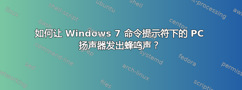 如何让 Windows 7 命令提示符下的 PC 扬声器发出蜂鸣声？