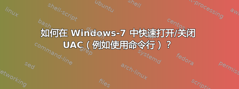 如何在 Windows-7 中快速打开/关闭 UAC（例如使用命令行）？