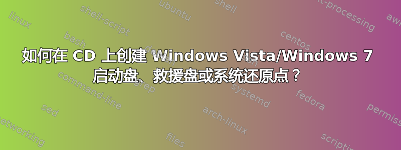 如何在 CD 上创建 Windows Vista/Windows 7 启动盘、救援盘或系统还原点？