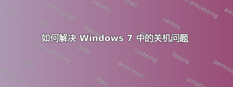 如何解决 Windows 7 中的关机问题