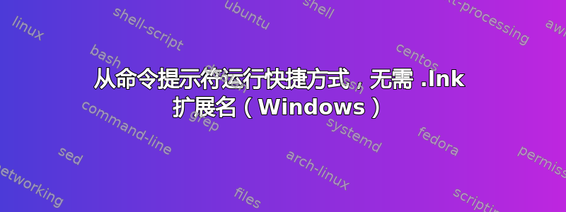 从命令提示符运行快捷方式，无需 .lnk 扩展名（Windows）