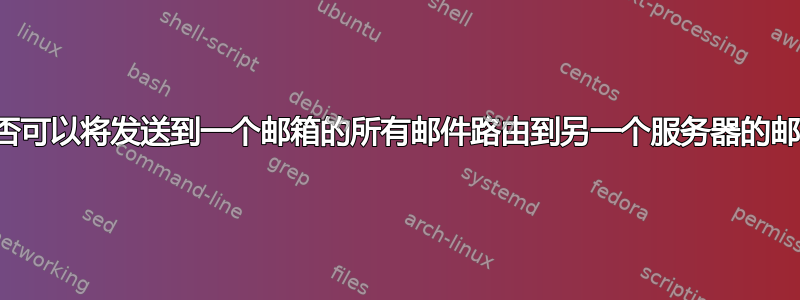 是否可以将发送到一个邮箱的所有邮件路由到另一个服务器的邮箱