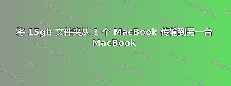 将 15gb 文件夹从 1 个 MacBook 传输到另一台 MacBook